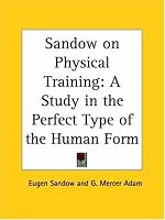 Sandow on Physical Training: A Study in the Perfect Type of the Human Form