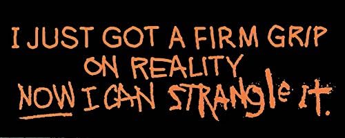I Just Got A Firm Grip On Reality. Now I Can Strangle It - Sticker / Decal
