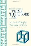 I Think Therefore I am: All the Philosophy You Need to Know