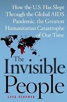The Invisible People: How the U.S. Has Slept Through the Global AIDS Pandemic, the Greatest Humanitarian Catastrophe of Our Time