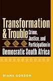 Transformation and Trouble: Crime, Justice and Participation in Democratic South Africa
