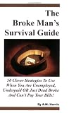The Broke Man's Survival Guide: 50 Clever Strategies to Use When You Are Unemployed, Underpaid or Just Dead Broke and Can't Pay Your Bills!