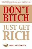 Dont Bitch Just Get Rich: Take Control of Your Life (Toney Fitzgerald)