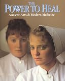 The Power To Heal : Ancient Arts and Modern Medicine
