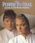 The Power To Heal : Ancient Arts & Modern Medicine