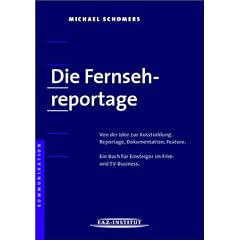 "Die Fernsehreportage" Von der Idee zur Ausstrahlung. Reportage, Dokumentation, Feature. Ein Buch f�r Einsteiger im Film- und TV-Business.