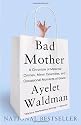Bad Mother: A Chronicle of Maternal Crimes, Minor Calamities, and Occasional Moments of Grace