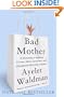 Bad Mother: A Chronicle of Maternal Crimes, Minor Calamities, and Occasional Moments of Grace