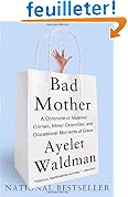 Bad Mother: A Chronicle of Maternal Crimes, Minor Calamities, and Occasional Moments of Grace