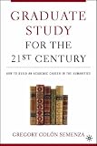 Graduate Study for the Twenty-First Century: How to Build an Academic Career in the Humanities