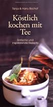 Köstlich kochen mit Tee - Einfache und Inspirierende Rezepte