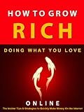 How to Grow Rich --- Doing What You Love Online --- The Insider Tips and Strategies to Quickly Make Money on The Internet