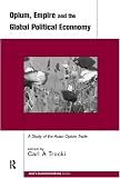 Opium, Empire and the Global Political Economy: A Study of the Asian Opium Trade (Asia's Transformations)