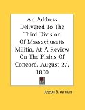 An Address Delivered To The Third Division Of Massachusetts Militia, At A Review On The Plains Of Concord, August 27, 1800