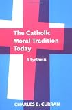 The Catholic Moral Tradition Today: A Synthesis (Moral Traditions and Moral Arguments)