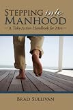 Stepping Into Manhood: A Take-Action Handbook for Men