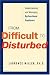 From Difficult to Disturbed: Understanding and Managing Dysfunctional Employees
