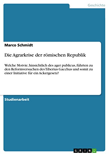 Die Agrarkrise der römischen Republik: Welche Motvie, hinsichtlich des ager publicus, führten zu den Reformversuchen des Tiberius Gacchus und somit zu ... für ein Ackergesetz? (German Edition)
