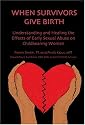 When Survivors Give Birth: Understanding and Healing the Effects of Early Sexual Abuse on Childbearing Women