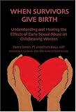 When Survivors Give Birth: Understanding and Healing the Effects of Early Sexual Abuse on Childbearing Women
