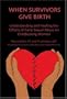 When Survivors Give Birth: Understanding and Healing the Effects of Early Sexual Abuse on Childbearing Women