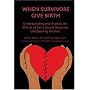When Survivors Give Birth: Understanding and Healing the Effects of Early Sexual Abuse on Childbearing Women