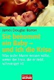 Sie bekommt ein Baby und ich die Krise: Was jeder Mann wissen sollte, wenn die Frau, die er liebt, schwanger ist