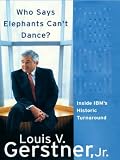 Who Says Elephants Can't Dance?: Leading a Great Enterprise through Dramatic Change
