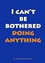 I CAN'T BE BOTHERED DOING ANYTHING