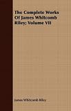 The Complete Works Of James Whitcomb Riley; Volume VII