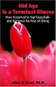 Old Age is a Terminal Illness: How I learned to Age Gracefully and Conquer my Fear of Dying