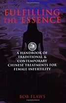 Fulfilling the Essence: The Handbook of Traditional & Contemporary Chinese Treatments for Female Infertility