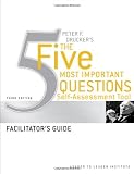 Peter Drucker's The Five Most Important Question Self Assessment Tool: Facilitator's Guide (J-B Leader to Leader Institute/PF Drucker Foundation)