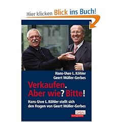 Verkaufen. Aber wie? Bitte!: Hans-Uwe L. K�hler stellt sich den Fragen von Geert M�ller-Gerbes