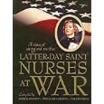 LATTER DAY SAINT NURSES AT WAR : A Story of Caring and Sacrifice by Patricia, Callister, Lynn Clark, and Wilson, Maile K. Rushton