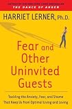 Fear and Other Uninvited Guests : Tackling the Anxiety, Fear, and Shame That Keep Us from Optimal Living and Loving