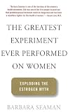 The Greatest Experiment Ever Performed on Women: Exploding the Estrogen Myth