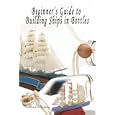 Beginner's Guide to Building Ships in Bottles by William Sheridan
