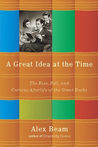 A Great Idea at the Time: The Rise, Fall, and Curious Afterlife of the Great Books, by Alex Beam