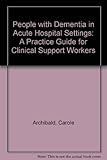 People with dementia in acute hospitals : a practice guide for clinical support workers
