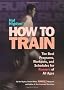 Hal Higdon's How to Train: Best Programs, Workouts and Schedules for Runners of All Ages
