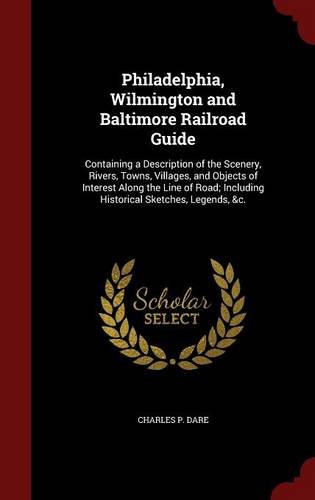 Philadelphia, Wilmington and Baltimore Railroad Guide: Containing a Description of the Scenery, Rivers, Towns, Villages, and Objects of Interest Along ... Including Historical Sketches, Legends, &c.
