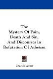 The Mystery Of Pain, Death And Sin, And Discourses In Refutation Of Atheism