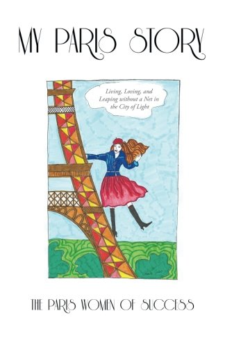My Paris Story: Living, Loving, and Leaping Without a Net in the City of Light