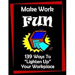 Make Work Fun: 139 Ways to Lighten Up Your Workplace