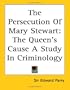 The Persecution of Mary Stewart: The Queen's Cause a Study in Criminology