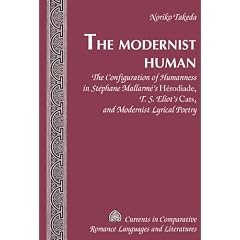 The Modernist Human: The Configuration of Humanness in St�phane Mallarm�'s <I>Herodiade</I>, T. S. Eliot's <I>Cats</I>, and Modernist Lyrical Poetry ... Romance Languages and Literatures)