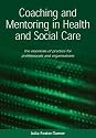 Coaching And Mentoring in Health And Social Care: The Essentials of Practice for Professionals And Organizations