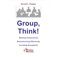 Group, Think! -- Meeting Productively, Brainstorming Effectively, Avoiding Groupthink