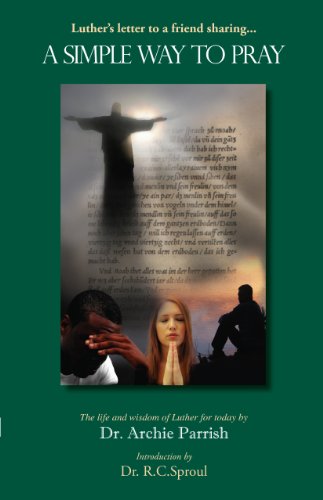 A Simple Way to Pray: Martin Luther, the 16th Century Reformer, Tells His Barber How to Empower His Prayer Life